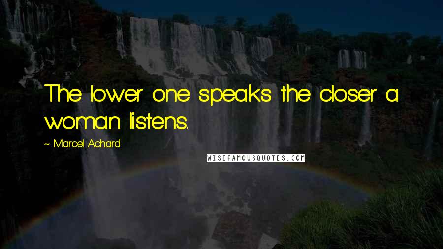 Marcel Achard Quotes: The lower one speaks the closer a woman listens.