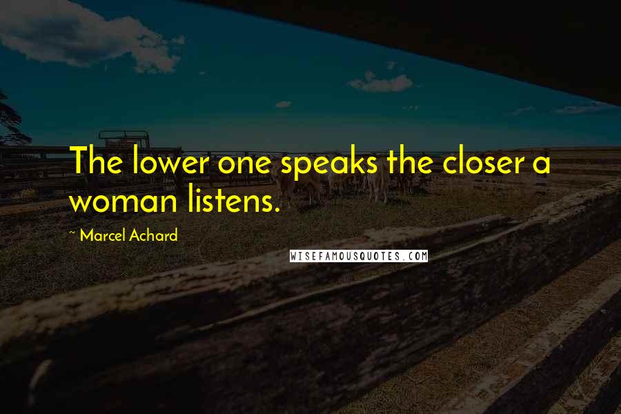 Marcel Achard Quotes: The lower one speaks the closer a woman listens.