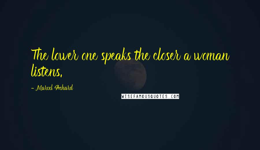 Marcel Achard Quotes: The lower one speaks the closer a woman listens.