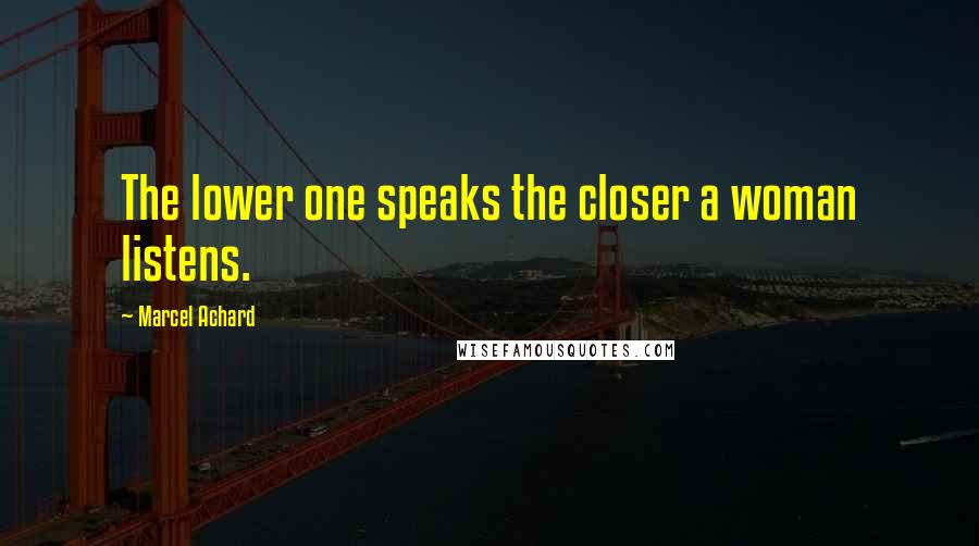 Marcel Achard Quotes: The lower one speaks the closer a woman listens.