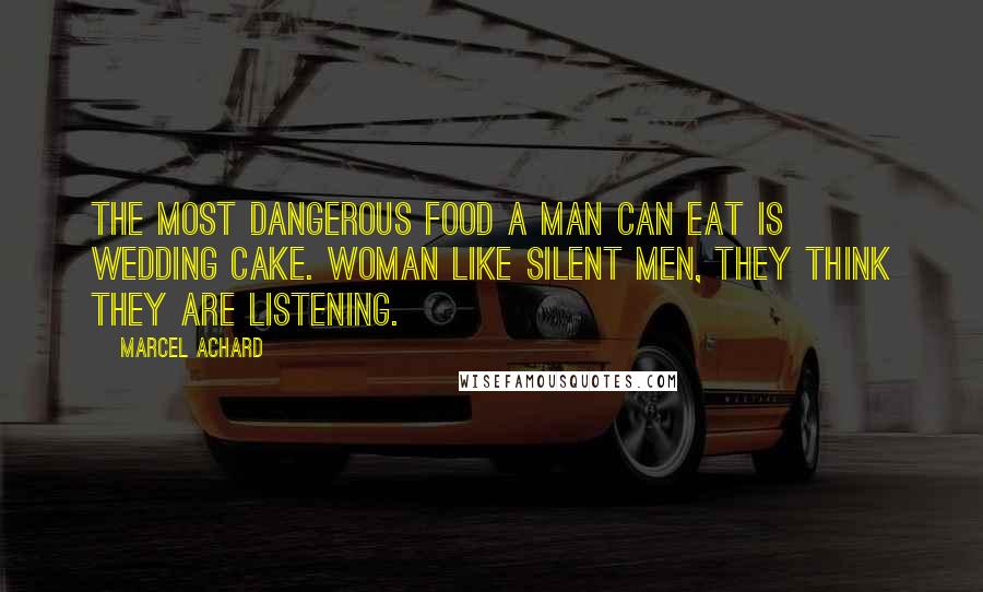 Marcel Achard Quotes: The most dangerous food a man can eat is wedding cake. Woman like silent men, they think they are listening.