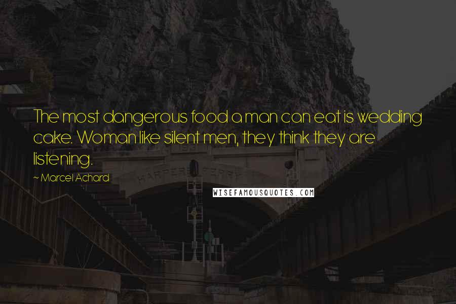 Marcel Achard Quotes: The most dangerous food a man can eat is wedding cake. Woman like silent men, they think they are listening.