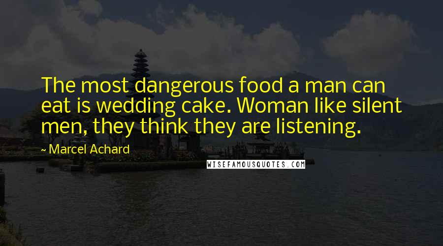 Marcel Achard Quotes: The most dangerous food a man can eat is wedding cake. Woman like silent men, they think they are listening.