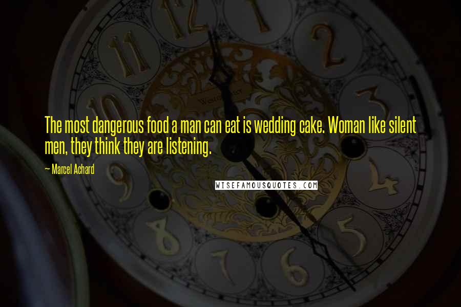 Marcel Achard Quotes: The most dangerous food a man can eat is wedding cake. Woman like silent men, they think they are listening.