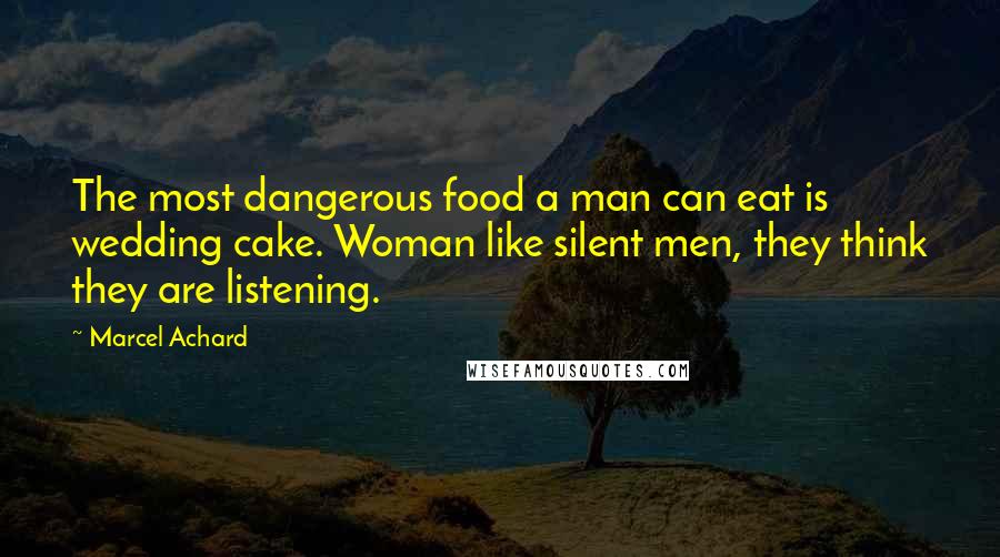 Marcel Achard Quotes: The most dangerous food a man can eat is wedding cake. Woman like silent men, they think they are listening.