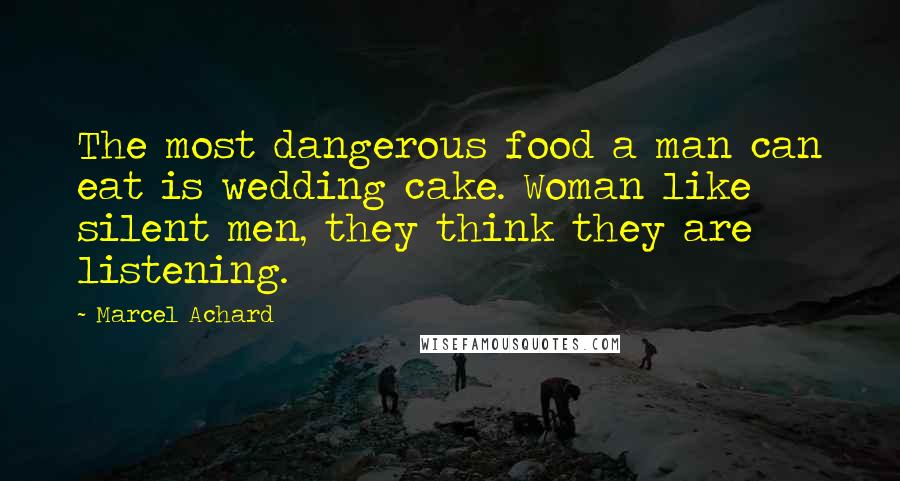 Marcel Achard Quotes: The most dangerous food a man can eat is wedding cake. Woman like silent men, they think they are listening.