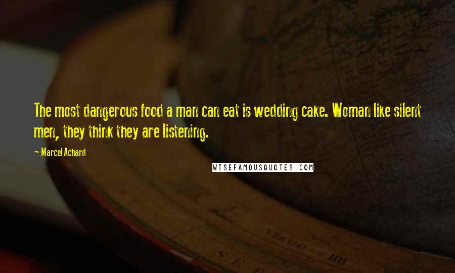 Marcel Achard Quotes: The most dangerous food a man can eat is wedding cake. Woman like silent men, they think they are listening.