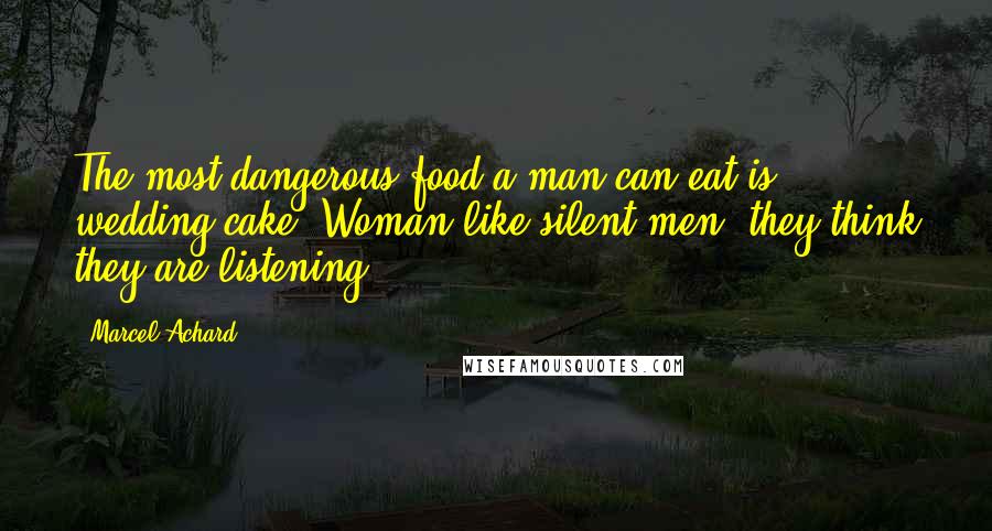 Marcel Achard Quotes: The most dangerous food a man can eat is wedding cake. Woman like silent men, they think they are listening.