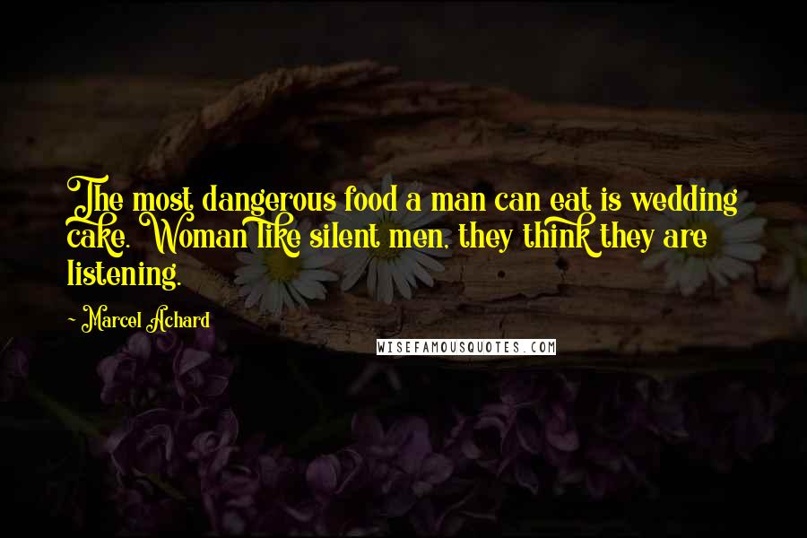 Marcel Achard Quotes: The most dangerous food a man can eat is wedding cake. Woman like silent men, they think they are listening.