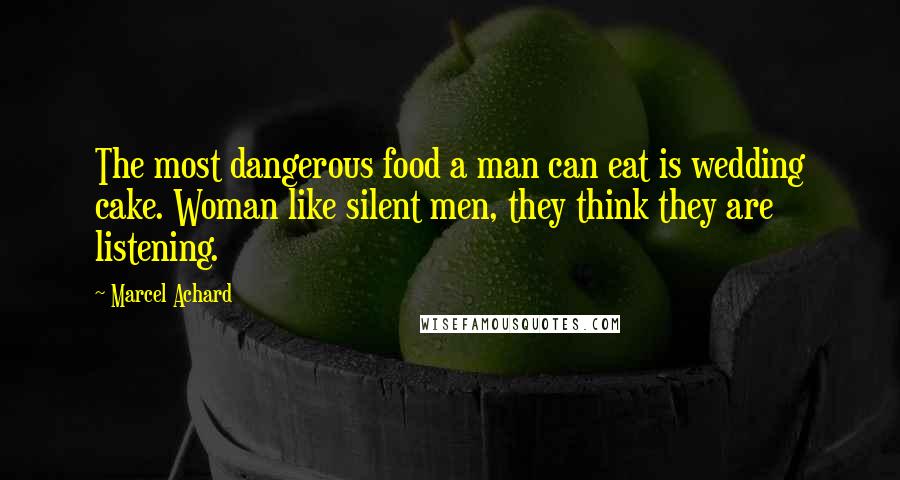 Marcel Achard Quotes: The most dangerous food a man can eat is wedding cake. Woman like silent men, they think they are listening.