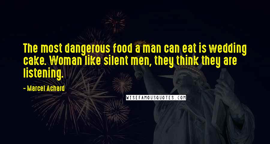 Marcel Achard Quotes: The most dangerous food a man can eat is wedding cake. Woman like silent men, they think they are listening.