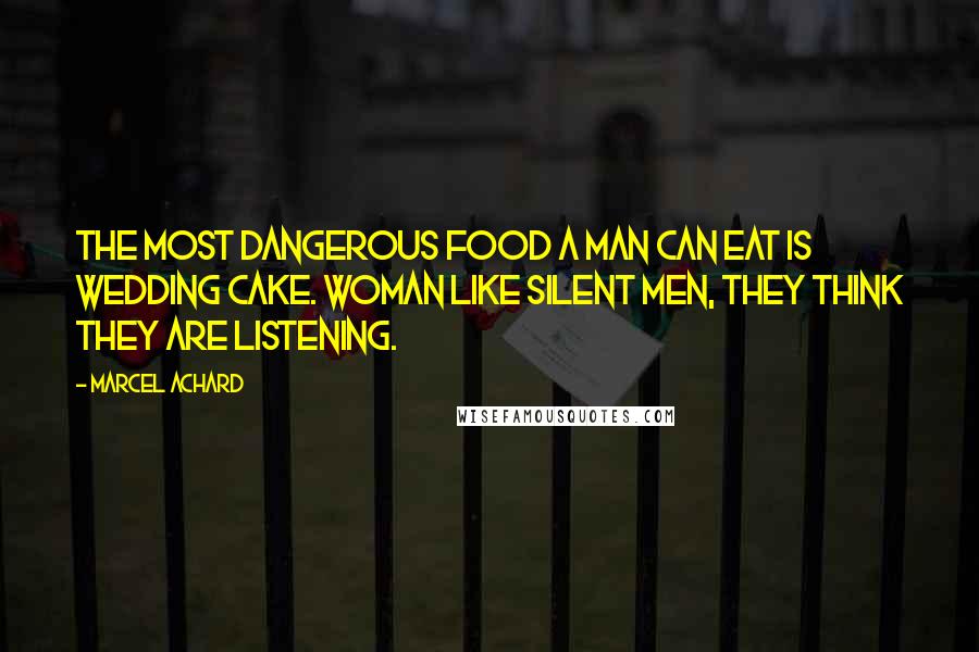 Marcel Achard Quotes: The most dangerous food a man can eat is wedding cake. Woman like silent men, they think they are listening.