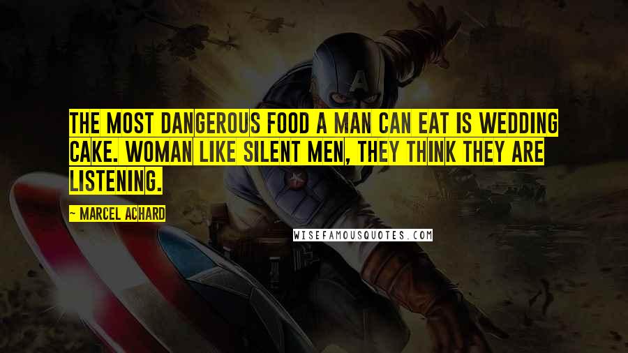 Marcel Achard Quotes: The most dangerous food a man can eat is wedding cake. Woman like silent men, they think they are listening.