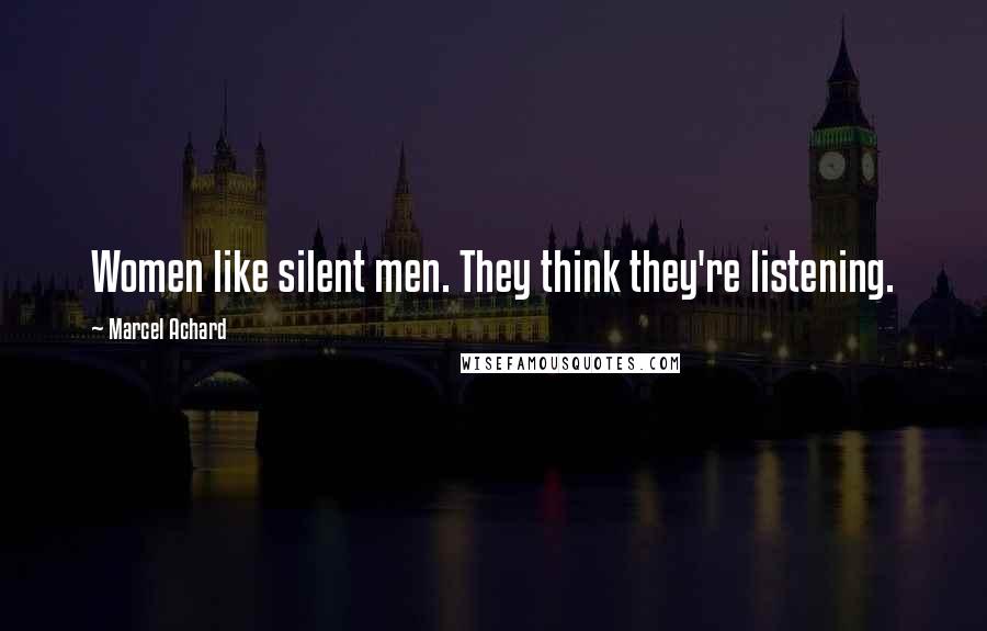 Marcel Achard Quotes: Women like silent men. They think they're listening.