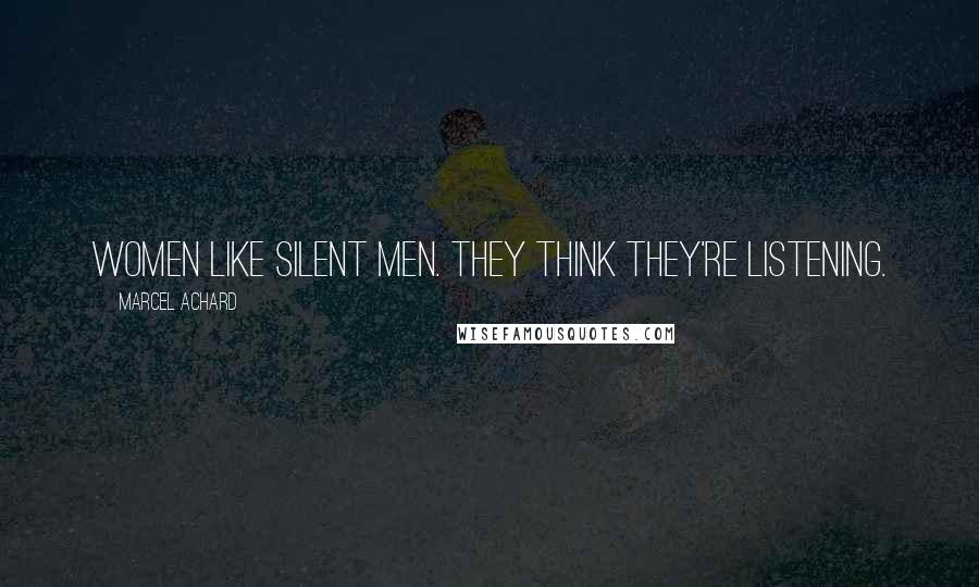 Marcel Achard Quotes: Women like silent men. They think they're listening.