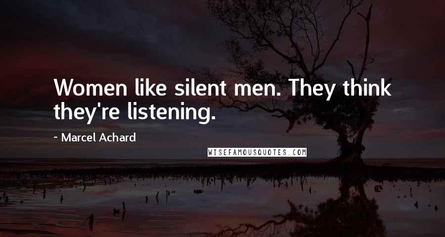 Marcel Achard Quotes: Women like silent men. They think they're listening.