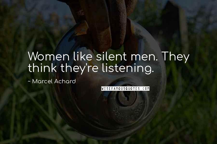 Marcel Achard Quotes: Women like silent men. They think they're listening.