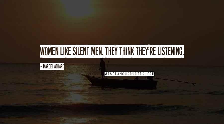 Marcel Achard Quotes: Women like silent men. They think they're listening.