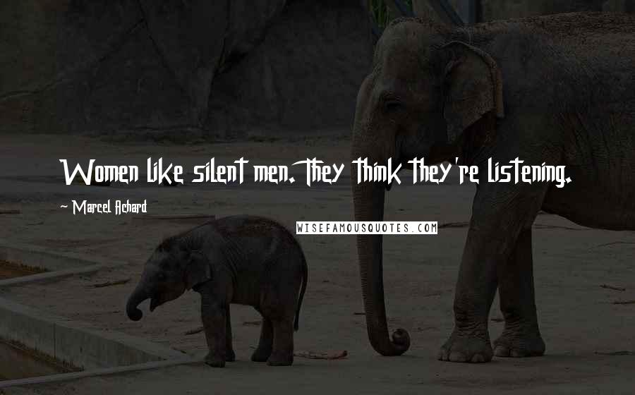 Marcel Achard Quotes: Women like silent men. They think they're listening.