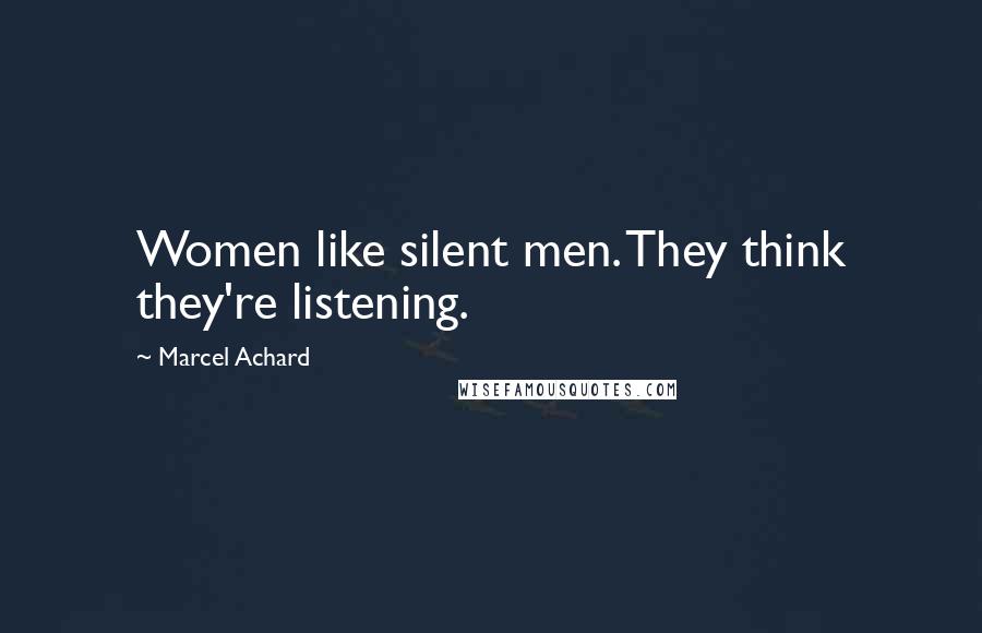 Marcel Achard Quotes: Women like silent men. They think they're listening.