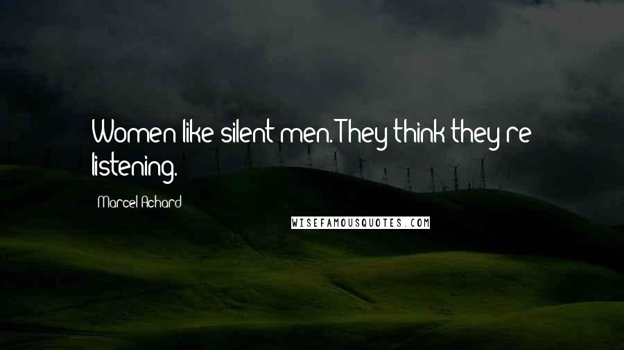 Marcel Achard Quotes: Women like silent men. They think they're listening.