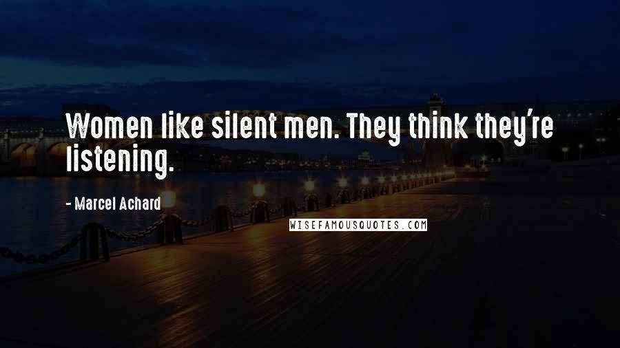 Marcel Achard Quotes: Women like silent men. They think they're listening.