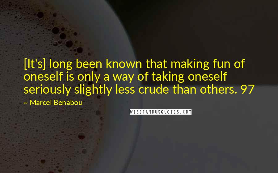 Marcel Benabou Quotes: [It's] long been known that making fun of oneself is only a way of taking oneself seriously slightly less crude than others. 97