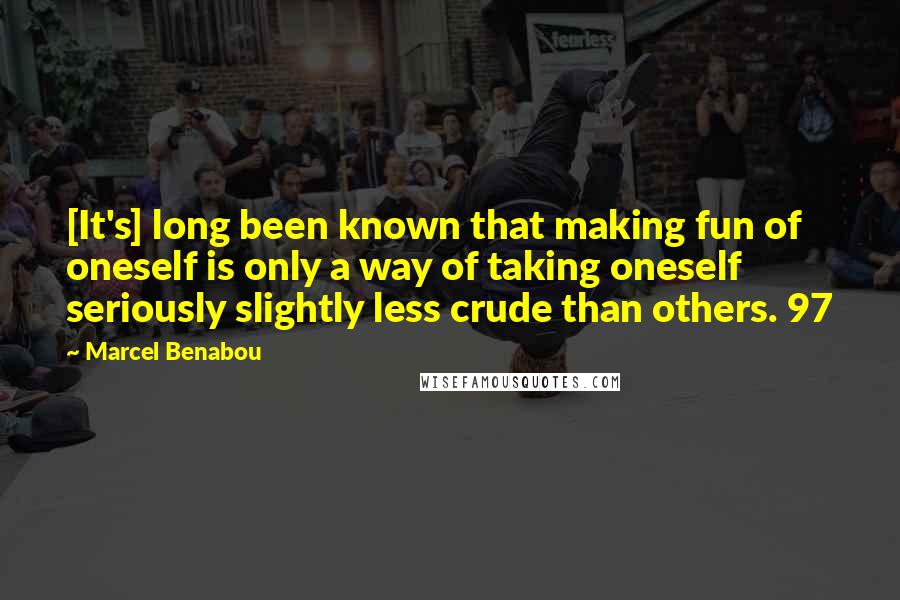 Marcel Benabou Quotes: [It's] long been known that making fun of oneself is only a way of taking oneself seriously slightly less crude than others. 97