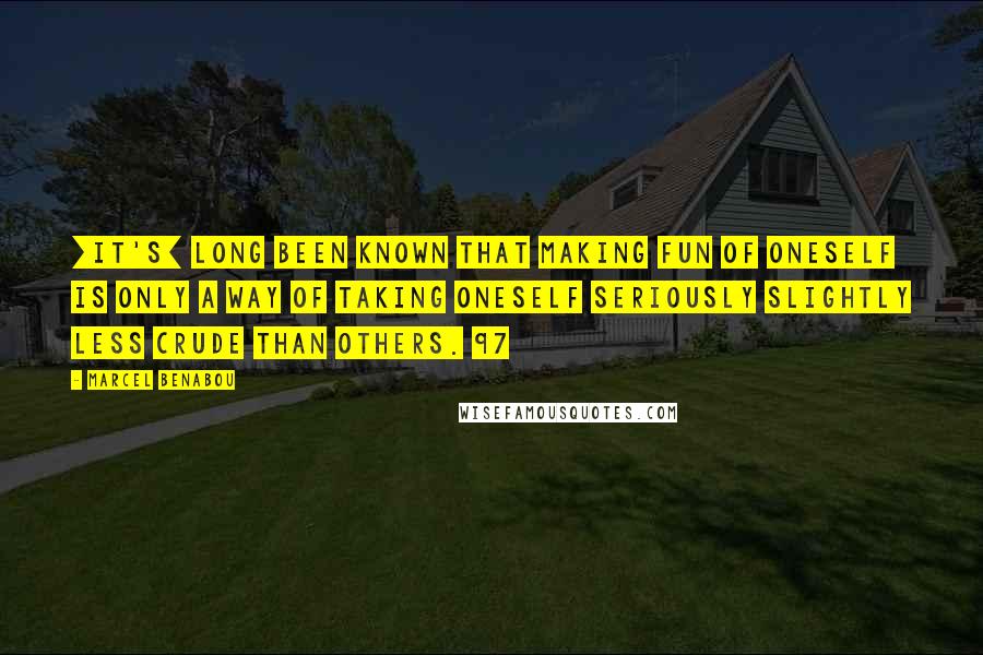 Marcel Benabou Quotes: [It's] long been known that making fun of oneself is only a way of taking oneself seriously slightly less crude than others. 97