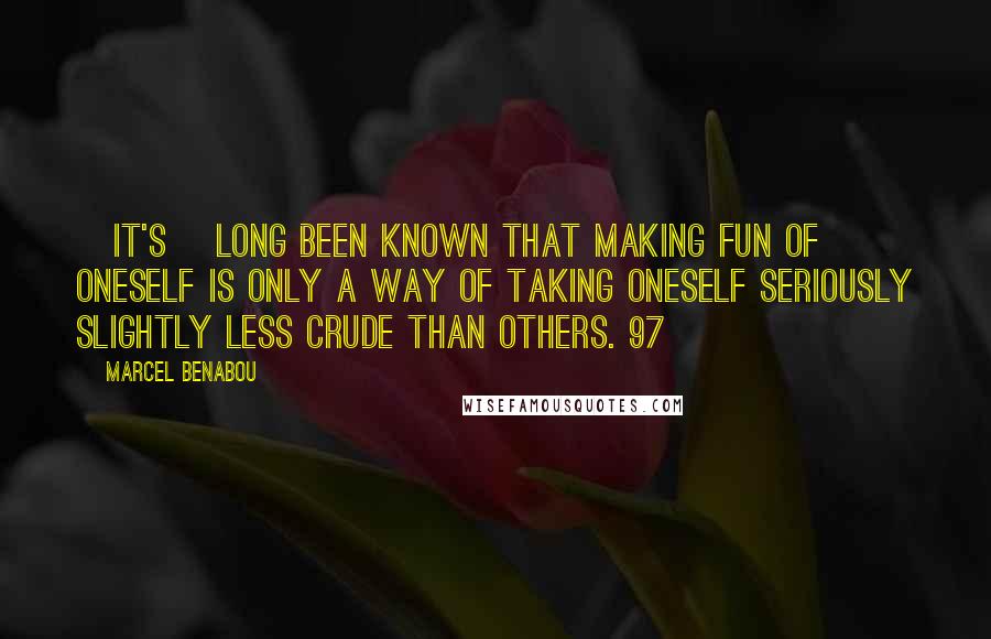 Marcel Benabou Quotes: [It's] long been known that making fun of oneself is only a way of taking oneself seriously slightly less crude than others. 97