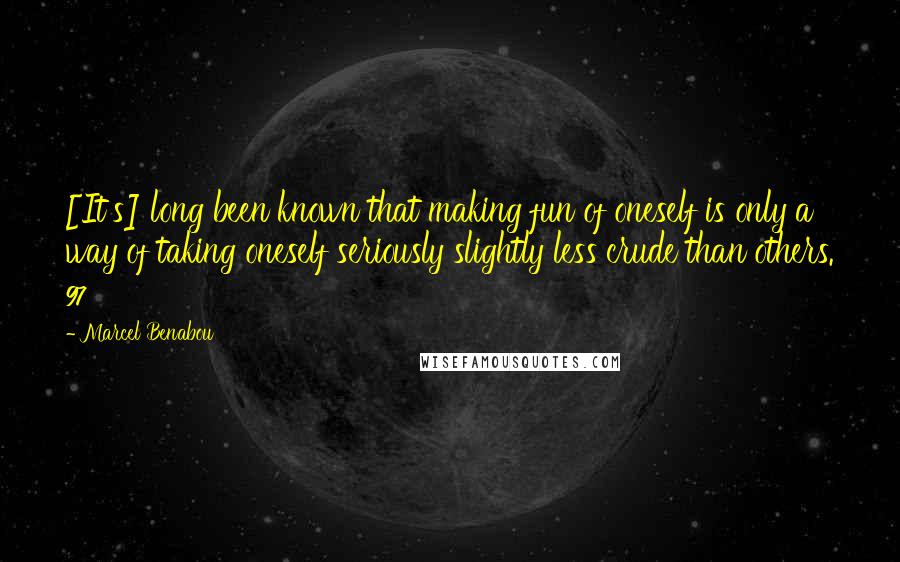 Marcel Benabou Quotes: [It's] long been known that making fun of oneself is only a way of taking oneself seriously slightly less crude than others. 97