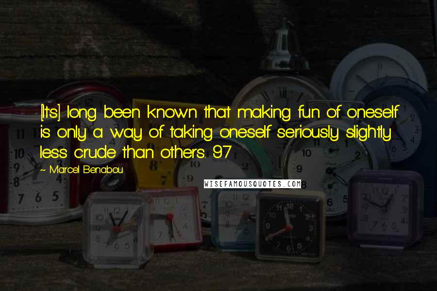 Marcel Benabou Quotes: [It's] long been known that making fun of oneself is only a way of taking oneself seriously slightly less crude than others. 97