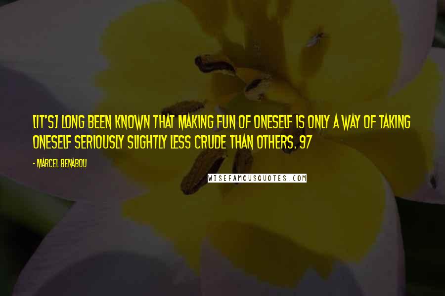 Marcel Benabou Quotes: [It's] long been known that making fun of oneself is only a way of taking oneself seriously slightly less crude than others. 97