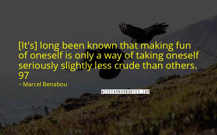Marcel Benabou Quotes: [It's] long been known that making fun of oneself is only a way of taking oneself seriously slightly less crude than others. 97