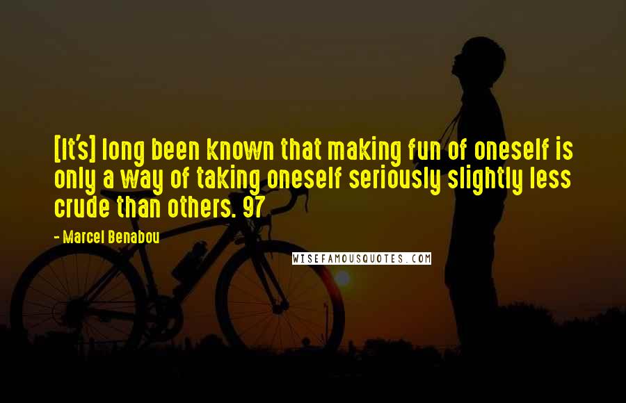 Marcel Benabou Quotes: [It's] long been known that making fun of oneself is only a way of taking oneself seriously slightly less crude than others. 97