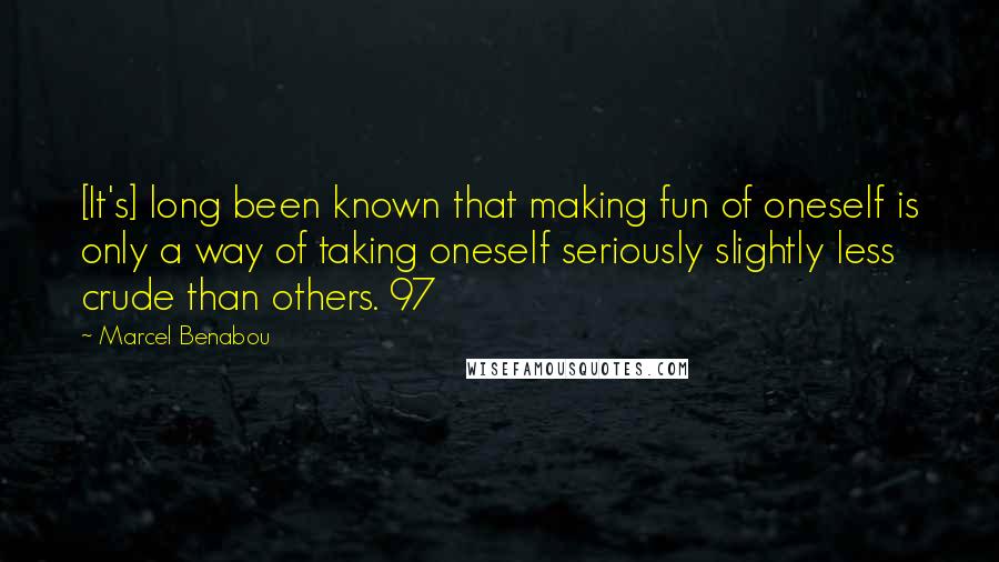 Marcel Benabou Quotes: [It's] long been known that making fun of oneself is only a way of taking oneself seriously slightly less crude than others. 97