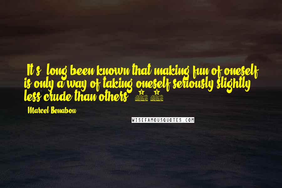 Marcel Benabou Quotes: [It's] long been known that making fun of oneself is only a way of taking oneself seriously slightly less crude than others. 97