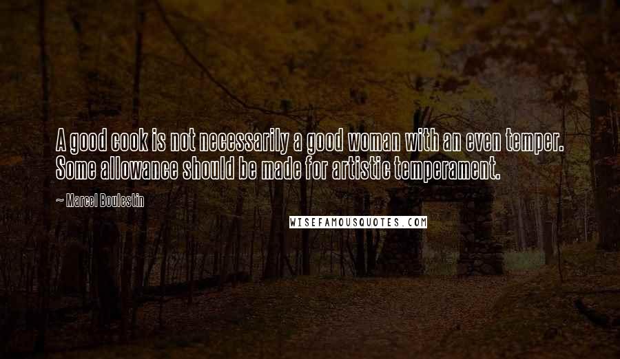 Marcel Boulestin Quotes: A good cook is not necessarily a good woman with an even temper. Some allowance should be made for artistic temperament.