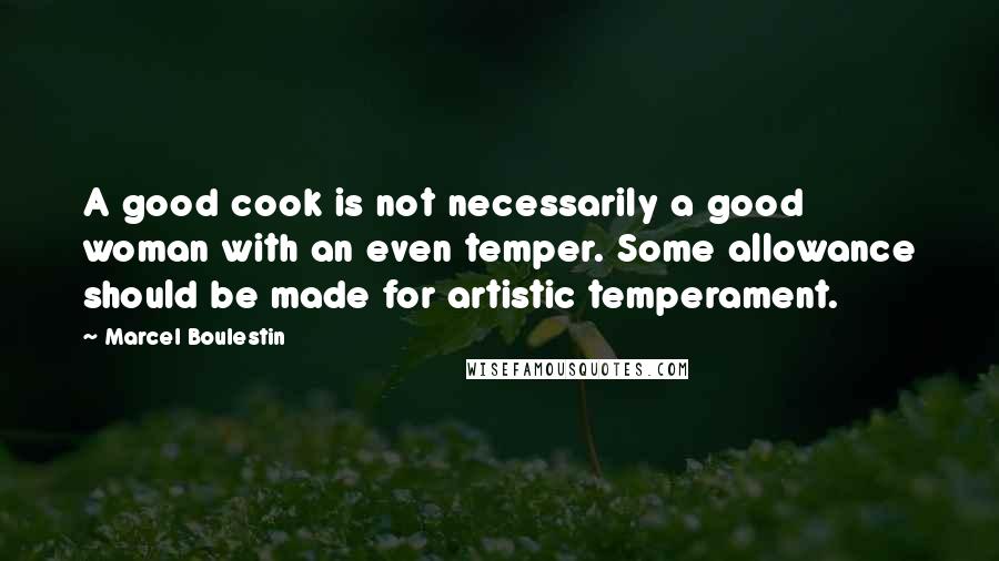 Marcel Boulestin Quotes: A good cook is not necessarily a good woman with an even temper. Some allowance should be made for artistic temperament.