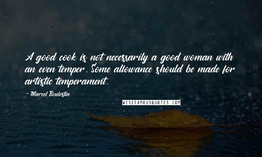 Marcel Boulestin Quotes: A good cook is not necessarily a good woman with an even temper. Some allowance should be made for artistic temperament.