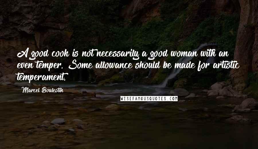 Marcel Boulestin Quotes: A good cook is not necessarily a good woman with an even temper. Some allowance should be made for artistic temperament.