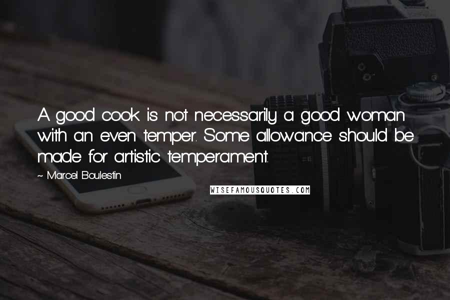 Marcel Boulestin Quotes: A good cook is not necessarily a good woman with an even temper. Some allowance should be made for artistic temperament.