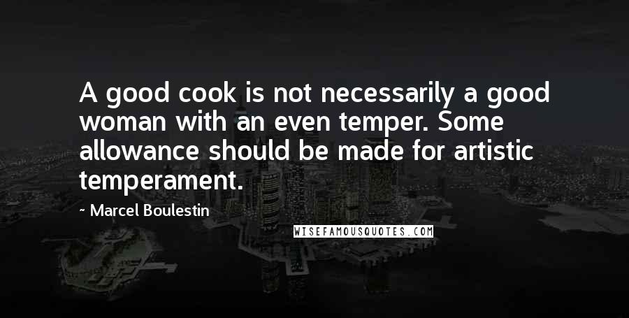 Marcel Boulestin Quotes: A good cook is not necessarily a good woman with an even temper. Some allowance should be made for artistic temperament.