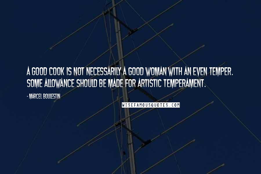 Marcel Boulestin Quotes: A good cook is not necessarily a good woman with an even temper. Some allowance should be made for artistic temperament.