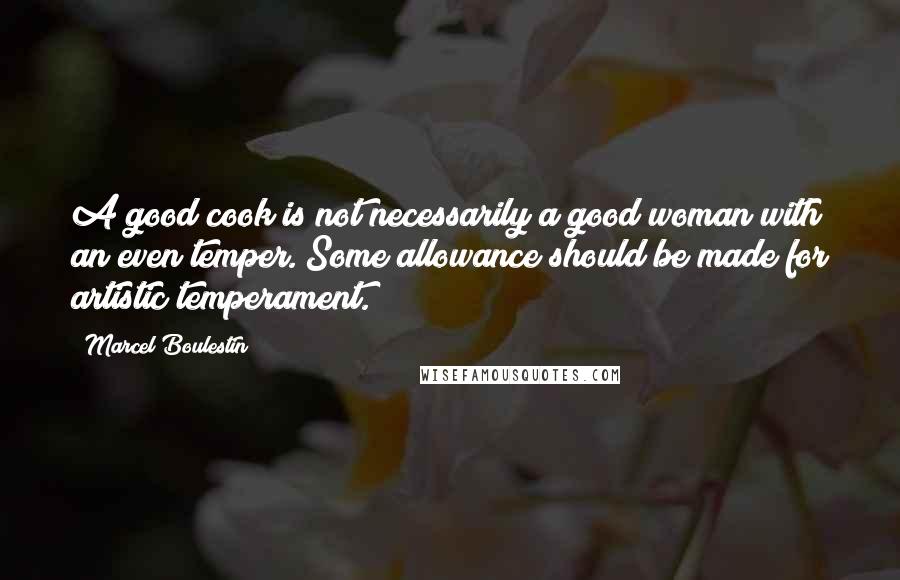 Marcel Boulestin Quotes: A good cook is not necessarily a good woman with an even temper. Some allowance should be made for artistic temperament.
