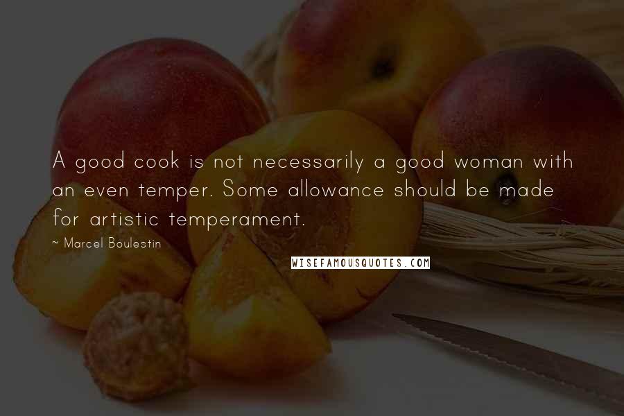 Marcel Boulestin Quotes: A good cook is not necessarily a good woman with an even temper. Some allowance should be made for artistic temperament.