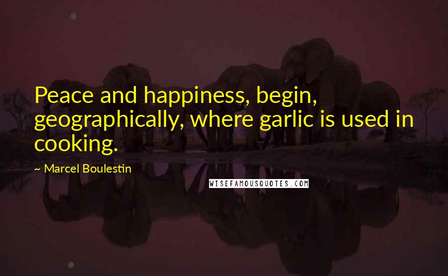 Marcel Boulestin Quotes: Peace and happiness, begin, geographically, where garlic is used in cooking.