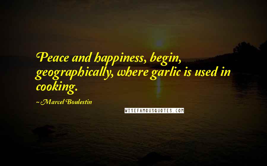 Marcel Boulestin Quotes: Peace and happiness, begin, geographically, where garlic is used in cooking.