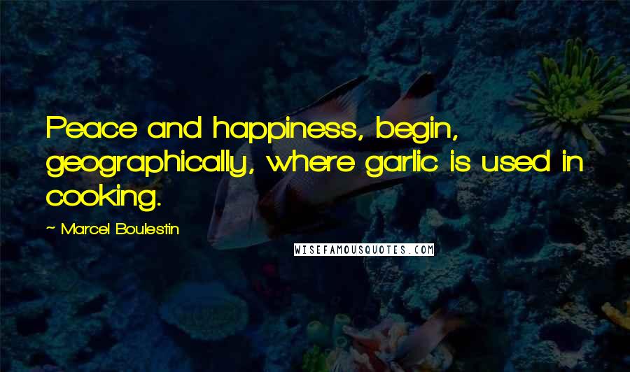 Marcel Boulestin Quotes: Peace and happiness, begin, geographically, where garlic is used in cooking.