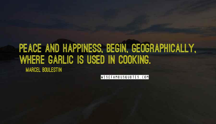 Marcel Boulestin Quotes: Peace and happiness, begin, geographically, where garlic is used in cooking.